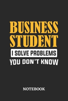 Business Student I Solve Problems You Don't Know Notebook: 6x9 inches - 110 ruled, lined pages • Greatest Passionate Office Job Journal Utility • Gift, Present Idea