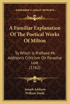 A Familiar Explanation of the Poetical Works of Milton: To Which Is Prefixed Mr. Addison's Criticism on Paradise Lost