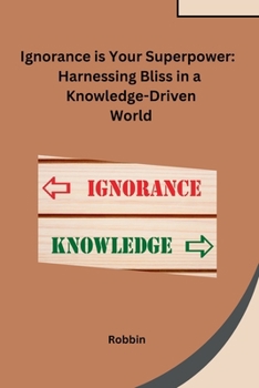 Paperback Ignorance is Your Superpower: Harnessing Bliss in a Knowledge-Driven World Book