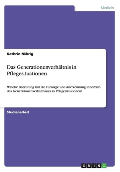 Paperback Das Generationenverhältnis in Pflegesituationen: Welche Bedeutung hat die Fürsorge und Anerkennung innerhalb des Generationenverhältnisses in Pflegesi [German] Book