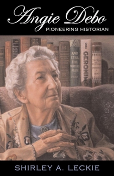 Angie Debo: Pioneering Historian (Oklahoma Western Biographies) - Book #18 of the Oklahoma Western Biographies