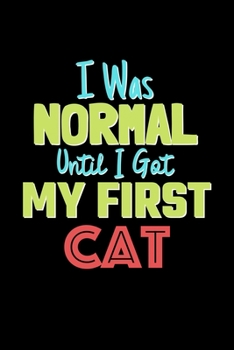 I Was Normal Until I Got My First Cat Notebook - Cat Lovers and Animals Owners: Lined Notebook / Journal Gift, 120 Pages, 6x9, Soft Cover, Matte Finish
