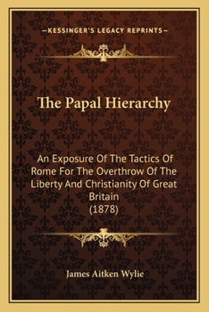 Paperback The Papal Hierarchy: An Exposure Of The Tactics Of Rome For The Overthrow Of The Liberty And Christianity Of Great Britain (1878) Book