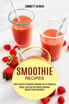 Paperback Smoothie Recipes: Best Strawberry Smoothie Cookbook Ever for Beginners (Simple, Easy and Very Healthy Smoothie Recipes Green Smoothies) Book