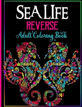 Paperback Sea Life Reverse Adult Coloring Book: Dramatic Black Background: Sea Creatures Wonders Coloring Book for Adult Relaxation - Dolphins, Octopus, Turtle, Book