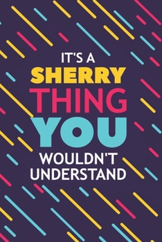 IT'S A SHERRY THING YOU WOULDN'T UNDERSTAND: Lined Notebook / Journal Gift, 120 Pages, 6x9, Soft Cover, Glossy Finish