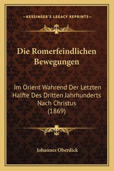 Die Romerfeindlichen Bewegungen: Im Orient Wahrend Der Letzten Halfte Des Dritten Jahrhunderts Nach Christus (1869)