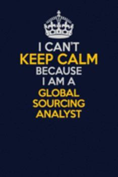 Paperback I Can't Keep Calm Because I Am A Global Sourcing Analyst: Career journal, notebook and writing journal for encouraging men, women and kids. A framewor Book
