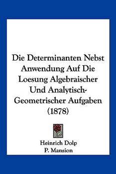 Paperback Die Determinanten Nebst Anwendung Auf Die Loesung Algebraischer Und Analytisch-Geometrischer Aufgaben (1878) [German] Book