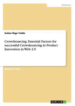 Paperback Crowdsourcing. Essential Factors for successful Crowdsourcing in Product Innovation in Web 2.0 Book