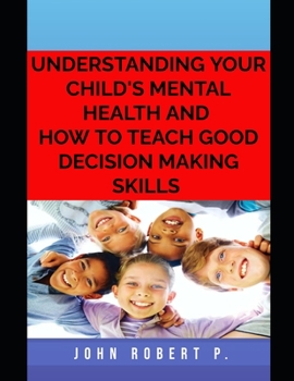 Paperback Understanding Your Child's Mental Health and How to Teach Good Decision Making Skills Book
