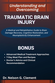 UNDERSTANDING AND OVERCOMING TRAUMATIC BRAIN INJURY: A Medical and Rehabilitation Guide to Brain Damage Recovery, Cognitive Restoration, and Neuroplasticity Enhancement