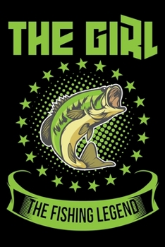 The Girl The Fishing Legend: A Log Book To Record Details of Fishing Trip Experiences, Including Date, Time, Location, Weather Conditions, Water Conditions, Moon Phases etc