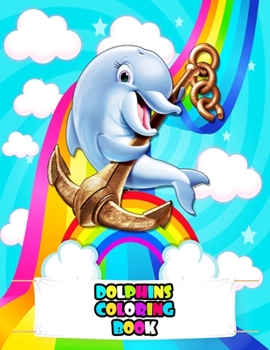 Dolphins Coloring Book: An Kids Dolphin Coloring Book with Beautiful Deepsea, Adorable Animals, Fun Undersea, and Relaxing Dolphins Designs (D