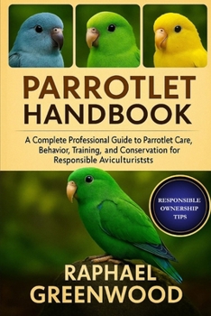 Paperback Parrotlet Handbook: A Complete Professional Guide to Parrotlet Care, Behavior, Training, Breeding, and Conservation for Responsible Aviculturists Book