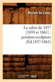 Paperback Le Salon de 1857 [1859 Et 1861]: Peinture-Sculpture (Éd.1857-1861) [French] Book