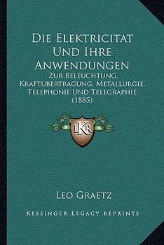 Paperback Die Elektricitat Und Ihre Anwendungen: Zur Beleuchtung, Kraftubertragung, Metallurgie, Telephonie Und Telegraphie (1885) [German] Book