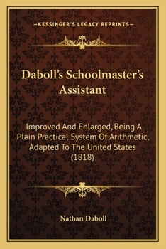 Paperback Daboll's Schoolmaster's Assistant: Improved And Enlarged, Being A Plain Practical System Of Arithmetic, Adapted To The United States (1818) Book