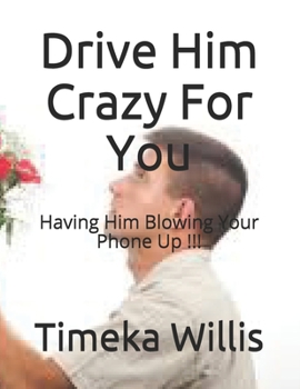 Paperback Drive Him Crazy For You: Having Him Blowing Your Phone Up !!! Book