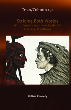 Striding Both Worlds: Witi Ihimaera and New Zealand’s Literary Traditions (Cross/Cultures: Readings in Post/Colonial Literatures and Cultures in English, 134)