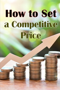 Paperback How to Set a Competitive Price: Putting a Value on Your Offering How to Set a Price Your Product's Ideal Pricing Methods Book