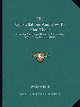 Paperback The Constellations And How To Find Them: A Popular And Simple Guide To A Knowledge Of The Starry Heavens (1887) Book