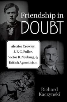 Hardcover Friendship in Doubt: Aleister Crowley, J. F. C. Fuller, Victor B. Neuburg, and British Agnosticism Book