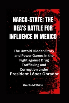 Narco-State: The DEA's Battle for Influence in Mexico: The Untold Hidden Story and Power Games in the Fight against Drug Traffickin