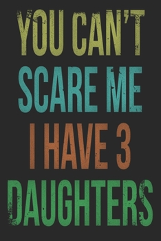 You Can't Scare Me I Have 3 Daughters Notebook: Lined Journal Notebook For Dad & Mom of Three Daughters - Gift For Parents On Christmas or Anniversary