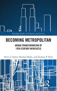 Becoming Metropolitan: Urban Transformation of 19th Century Newcastle (Routledge Studies in Urbanism and the City)