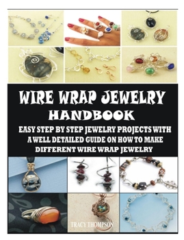 Paperback Wire Wrap Jewelry Handbook: Easy Step by Step Jewelry Projects with a Well Detailed Guide on How to Make Different Wire Wrap Jewelry Book
