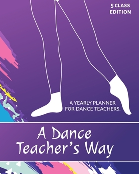 Paperback A Dance Teacher's Way: A Yearly Planner for Dance Teachers. The 5 Class Edition. Book