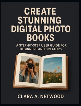 Paperback Create Stunning Digital Photo Books: A Step-by-Step User Guide for Beginners and Creators Book