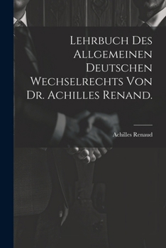 Lehrbuch Des Allgemeinen Deutschen Wechselrechts Von Dr. Achilles Renand.