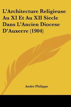 Paperback L'Architecture Religieuse Au XI Et Au XII Siecle Dans L'Ancien Diocese D'Auxerre (1904) [French] Book