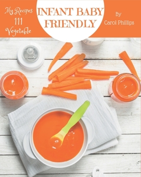 Paperback My 111 Infant Baby Friendly Vegetable Recipes: An Infant Baby Friendly Vegetable Cookbook for Effortless Meals Book
