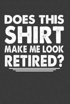 Does This Shirt Make Me Look Retired?: Perfect Notebook For Retired Person. Cute Cream Paper 6*9 Inch With 100 Pages Notebook For Writing Daily Routine, Journal and Hand Note