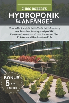 Paperback Hydroponik Für Anfänger: Eine vollständige Schritt-für-Schritt-Anleitung zum Bau eines kostengünstigen DIY-Hydroponik systems und zum Anbau von Obst, [German] Book