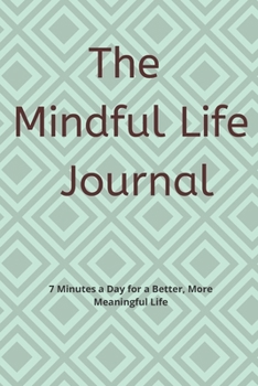 The Mindful Life Journal: 7 Minutes a Day for a Better, More Meaningful Life: The Mindful Life Journal or notebook