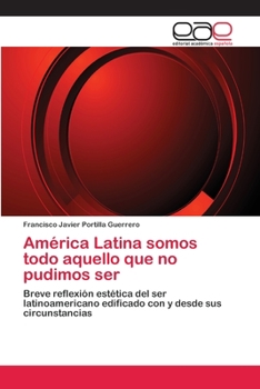 America Latina Somos Todo Aquello Que No Pudimos Ser