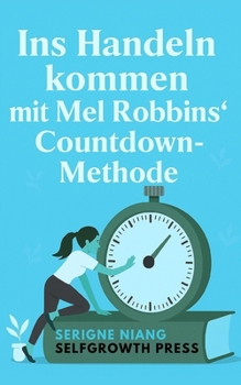 Ins Handeln kommen mit Mel Robbins’ Countdown-Methode (German Edition)
