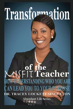 Transformation of the Misfit Teacher: How Understanding Who You Are Can Lead You to Your Purpose (Abundant Life Series)
