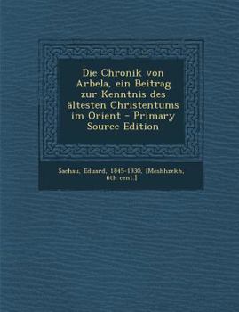 Paperback Die Chronik Von Arbela, Ein Beitrag Zur Kenntnis Des Altesten Christentums Im Orient [German] Book