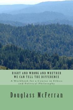 Paperback Right and Wrong and Whether We Can Tell the Difference: A Workbook for a Course in Ethics and Political Philosophy Book