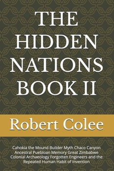 THE HIDDEN NATIONS BOOK II: Cahokia the Mound Builder Myth Chaco Canyon Ancestral Puebloan Memory Great Zimbabwe Colonial Archaeology Forgotten Engineers and the Repeated Human Habit of Invention