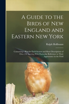 Paperback A Guide to the Birds of New England and Eastern New York; Containing a key for Each Season and Short Descriptions of Over 250 Species, With Particular Book