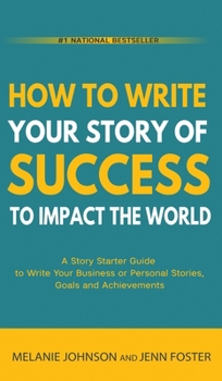 Hardcover How To Write Your Story of Success to Impact the World: A Story Starter Guide to Write Your Business or Personal Stories, Goals and Achievements Book