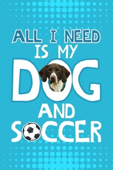 Paperback All I Need Is My Dog And Soccer: German Shorthair Pointer Dog Blank Lined Notebook Journal Diary 6x9 Book