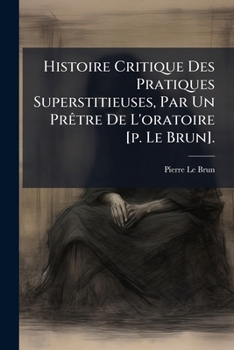 Paperback Histoire Critique Des Pratiques Superstitieuses, Par Un Prêtre De L'oratoire [p. Le Brun]. [French] Book