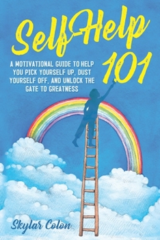 Paperback Self-Help 101: A Motivational Guide to Help You Pick Yourself up, Dust Yourself off, and Unlock the Gate to Greatness Book